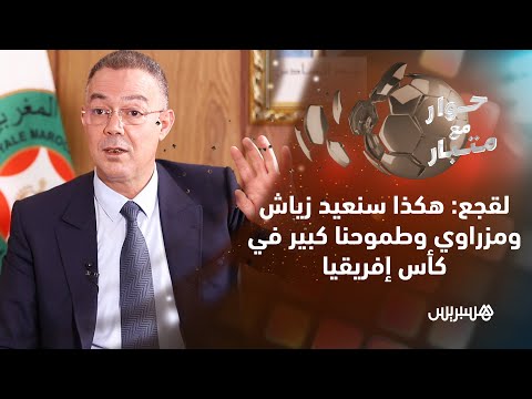 حوار مع متبار.. الحلقة 7.. لقجع: هكذا سنعيد زياش للمنتخب وطموحنا كبير في "الكان"